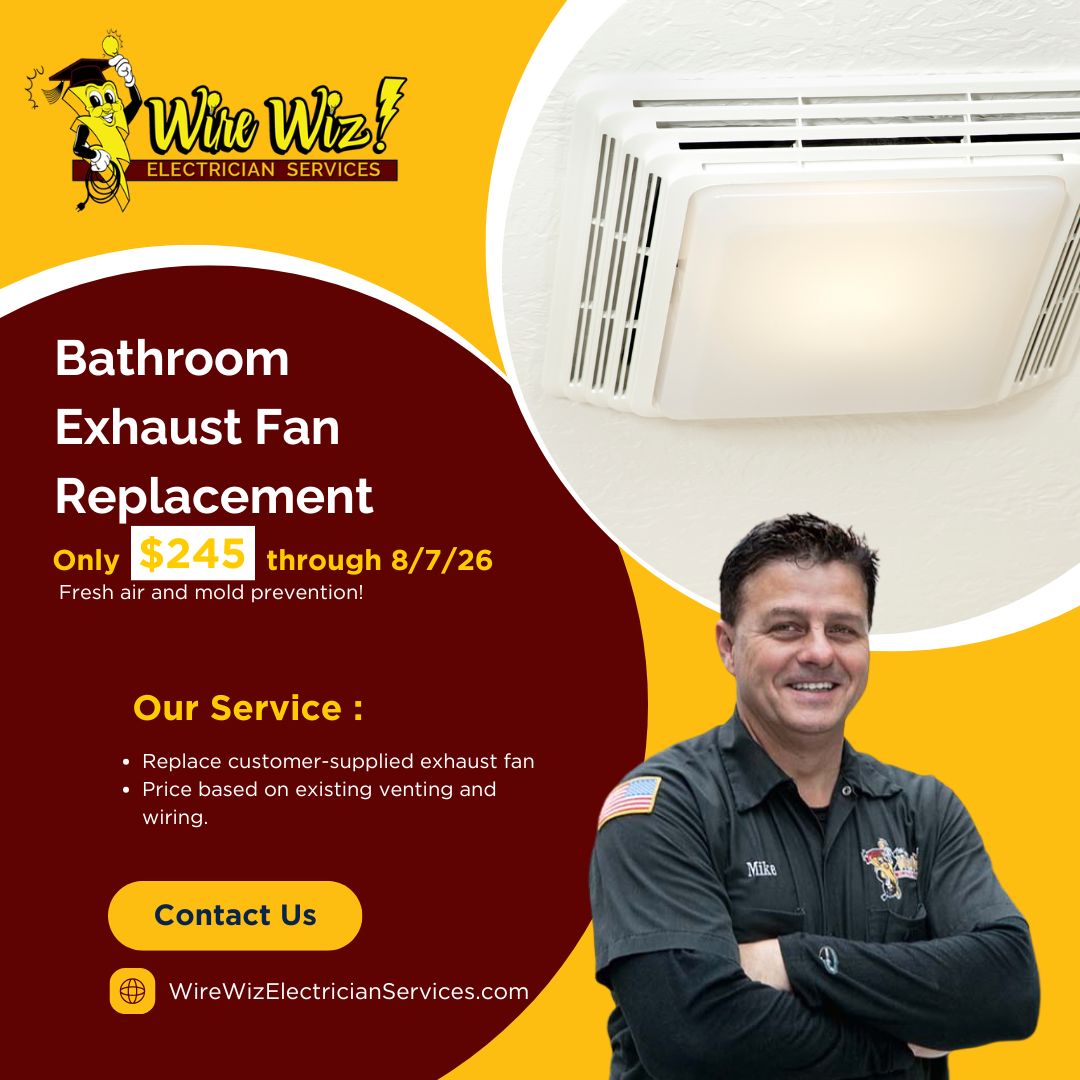 7.1.26 Special July 2026 Wire Wiz Electrician Services Special: Bathroom Exhaust Fan Replacement for $245 through 8/7/26